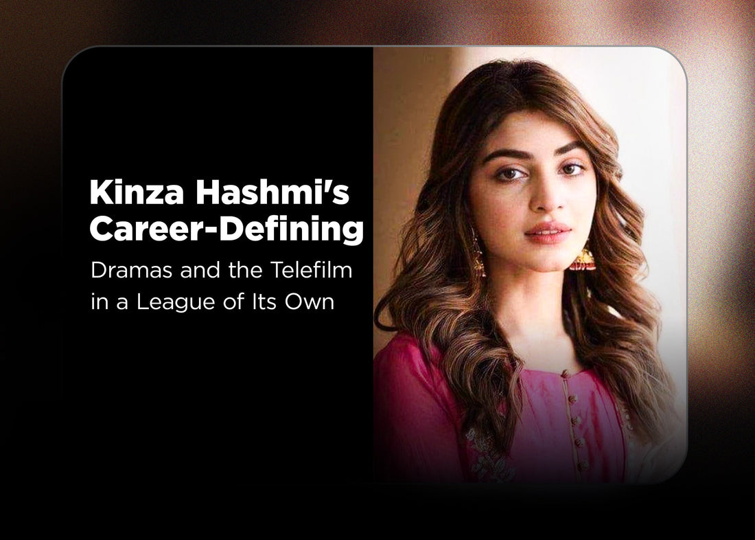 Kinza Hashmi's Career-Defining Dramas and the Telefilm in a League of Its Own
